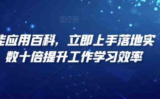 AI智能应用百科，​立即上手落地实操，数十倍提升工作学习效率