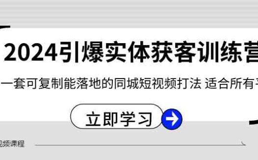 2024引爆实体获客训练营,一套可复制能落地的同城短视频打法,适合所有平台