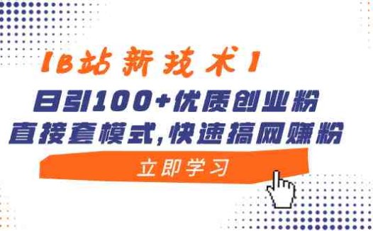 【B站新技术】日引100+优质创业粉，直接套模式，快速搞网赚粉