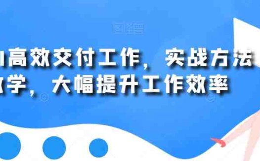 用AI高效交付工作,实战方法教学,大幅提升工作效率