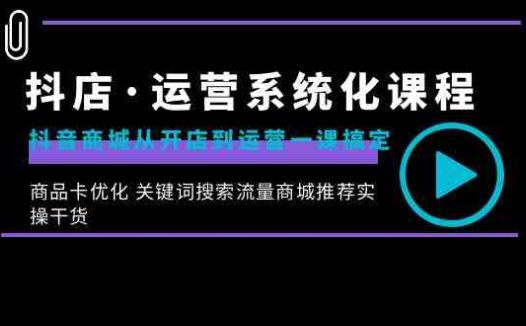 抖店·运营系统化课程:抖音商城从开店到运营一课搞定,商品卡优化 关键…