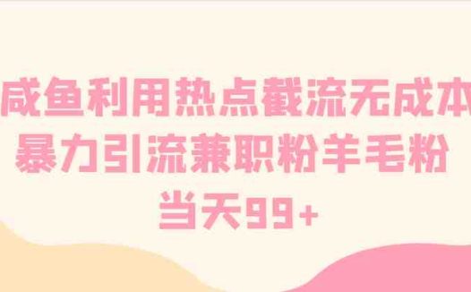 咸鱼利用热点截流无成本暴力引流兼职粉羊毛粉 当天99+