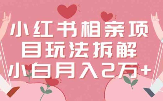小红书相亲项目玩法拆解，有人通过这个副业项目做到了月收入2万多