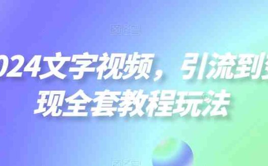 2024文字视频，引流到变现全套教程玩法
