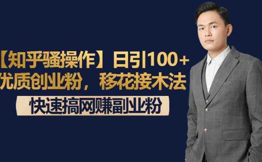 【知乎骚操作】日引100+优质创业粉，移花接木法，快速搞网赚副业粉