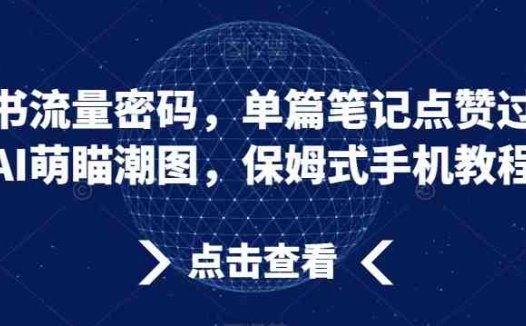 小红书流量密码，单篇笔记点赞过万，AI萌瞄潮图，保姆式手机教程