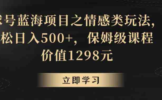 地球号蓝海项目之情感类玩法,轻松日入500+,保姆级教程