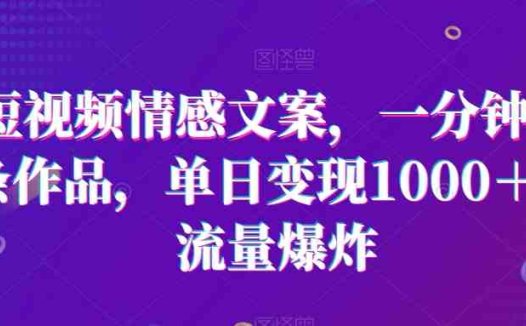 短视频情感文案，一分钟一条作品，单日变现1000＋，流量爆炸