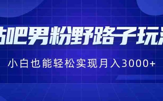 贴吧男粉野路子玩法,小白也能轻松实现月入3000+