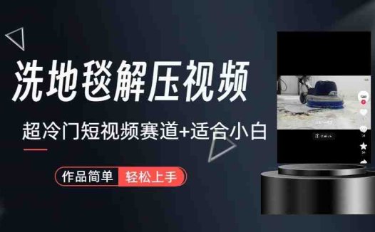 超冷门抖音赛道-清洗地毯解压视频-简单无脑怼作品(探索抖音新赛道地毯解压视频的制作与变现策略)