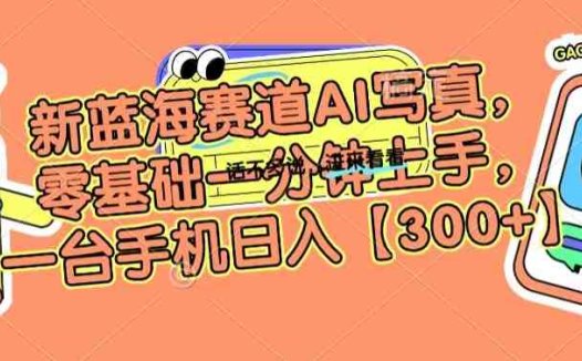 新蓝海赛道AI写真，零基础一分钟上手，一台手机日入300+(”AI写真项目零基础一分钟上手，一台手机日入300+”)