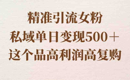 精准引流女粉，私域单日变现500＋，高利润高复购，保姆级实操教程分享(从男粉到女粉一篇保姆级实操教程分享)