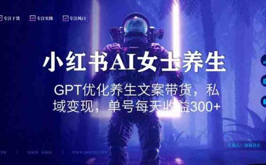 小红书AI女士养生，GPT优化养生文案带货，私域变现，单号每天收益300+(AI与小红书打造女性养生新潮流，实现私域变现)