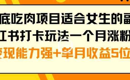 年底吃肉项目适合女生的副业小红书打卡玩法一个月涨粉6万+变现能力强+单月收益5位数(揭秘年底吃肉项目女生轻松赚钱的小红书打卡玩法)