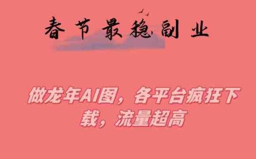 春节期间最稳副业，做龙年AI图，各平台疯狂下载，流量超高(揭秘春节期间最稳副业制作龙年AI图，各平台疯狂下载，流量超高)
