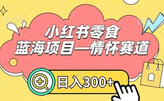 小红书零食蓝海项目—情怀赛道，0门槛，日入300+(探索怀旧零食市场，开启赚钱新赛道)