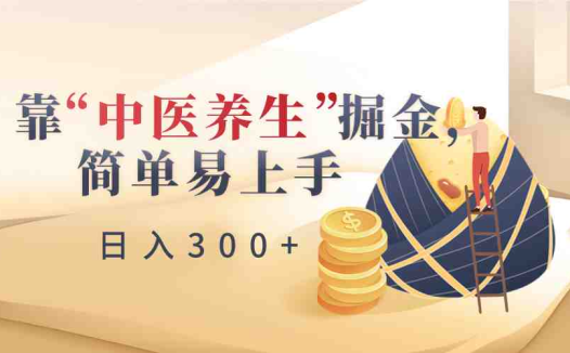 靠“中医养生”掘金，月入过万，简单易上手（附送7000份中医养生资料）