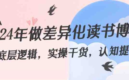 2024年做差异化读书博主:底层逻辑,实操干货,认知提升(29节)