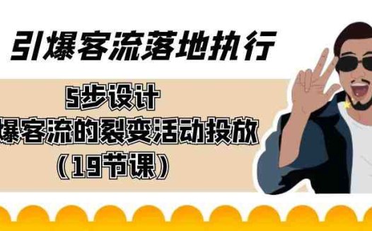引爆-客流落地执行，5步设计引爆客流的裂变活动投放（19节课）