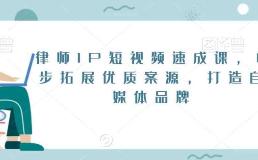 律师IP短视频速成课,6步拓展优质案源,打造自媒体品牌