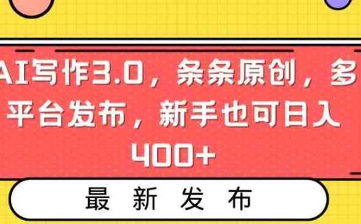 AI写作3.0，条条原创，多平台发布，新手也可日入400+