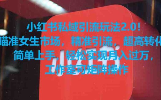 小红书私域引流玩法2.0！瞄准女生市场，精准引流，超高转化，简单上手