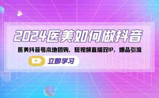 2024医美如何做抖音，医美抖音号本地团购，短视频直播双IP，爆品引流