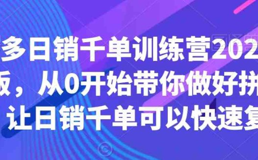 拼多多日销千单训练营2023完整版,从0开始带你做好拼多多,让日销千单可以快速复制
