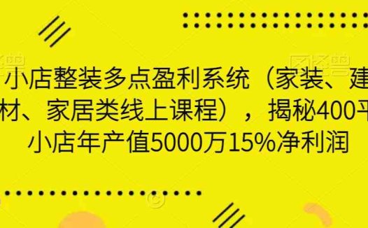小店整装多点盈利系统（家装、建材、家居类线上课程），揭秘400平小店年产值5000万15%净利润