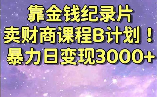 靠金钱纪录片卖财商课程B计划！暴力日变现3000+，喂饭式干货教程！