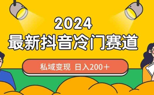 2024抖音最新冷门赛道,私域变现轻松日入200+,作品制作简单,流量爆炸