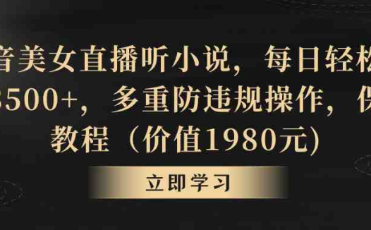 抖音美女直播听小说，每日轻松变现3500+，多重防违规操作，保姆教程（价…