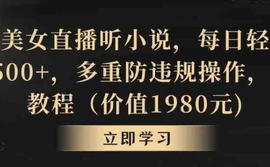 抖音美女直播听小说，每日轻松变现3500+，多重防违规操作，保姆教程（价值1980元)