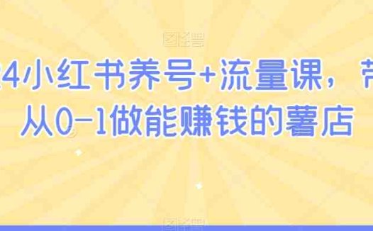 2024小红书养号+流量课，带你从0-1做能赚钱的薯店