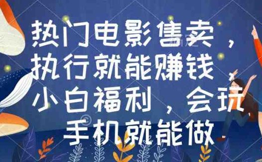热门电影售卖，执行就能赚钱，小白福利，会玩手机就能做