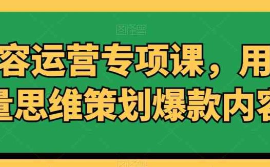 内容运营专项课,用流量思维策划爆款内容
