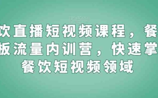 餐饮直播短视频课程，餐饮老板流量内训营，快速掌握餐饮短视频领域
