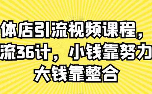 实体店引流视频课程，新引流36计，小钱靠努力，大钱靠整合