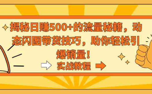 揭秘日赚500+的流量秘籍，动态闪图带货技巧，助你轻松引爆销量！