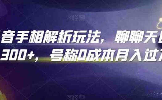 抖音手相解析玩法，聊聊天日入300+，号称0成本月入过万