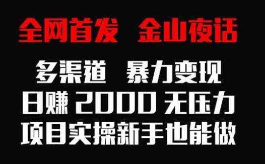 全网首发，金山夜话多渠道暴力变现，日赚2000无压力，项目实操新手也能做