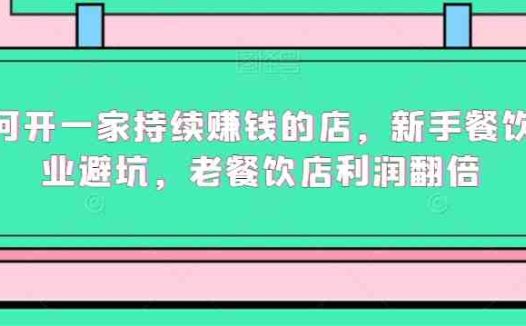 如何开一家持续赚钱的店，新手餐饮创业避坑，老餐饮店利润翻倍