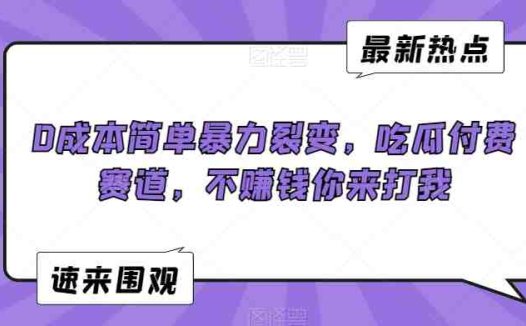 0成本简单暴力裂变，吃瓜付费赛道，不赚钱你来打我