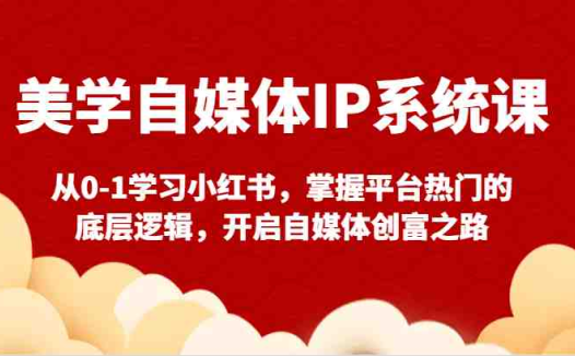美学自媒体IP系统课-从0-1学习小红书,掌握平台热门的底层逻辑,开启自媒体创富之路