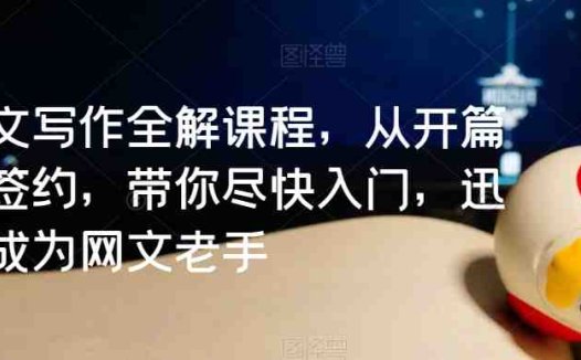 网文写作全解课程，从开篇到签约，带你尽快入门，迅速成为网文老手
