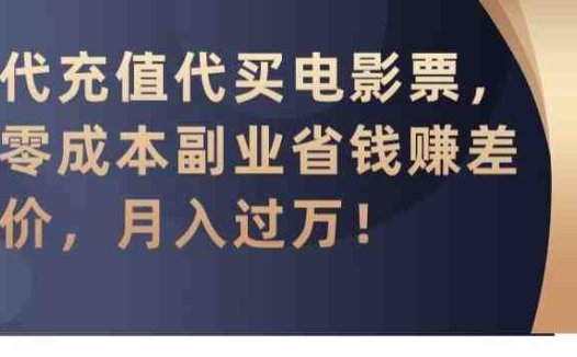 代充值代买电影票,零成本副业省钱赚差价,月入过万