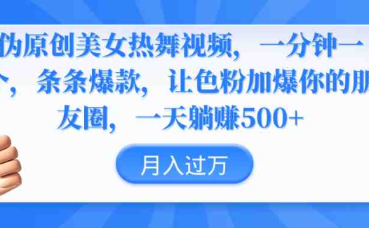 伪原创美女热舞视频,条条爆款,让色粉加爆你的朋友圈,轻松躺赚500+