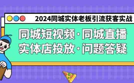2024同城实体老板引流获客实操同城短视频·同城直播·实体店投放·问题答疑