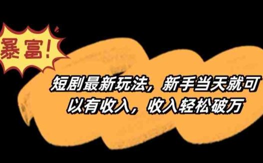 短剧最新玩法，新手当天就可以有收入，收入轻松破万