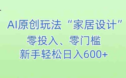 AI家居设计,简单好上手,新手小白什么也不会的,都可以轻松日入500+